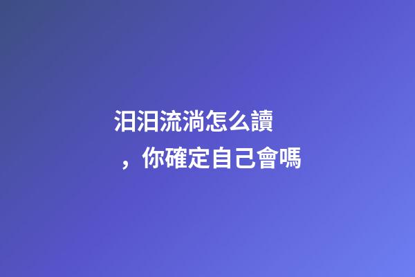 汨汨流淌怎么讀，你確定自己會嗎